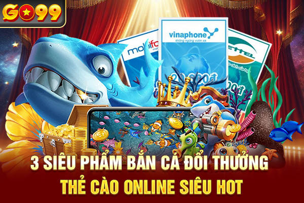 3 siêu phẩm bắn cá đổi thưởng thẻ cào online siêu hot