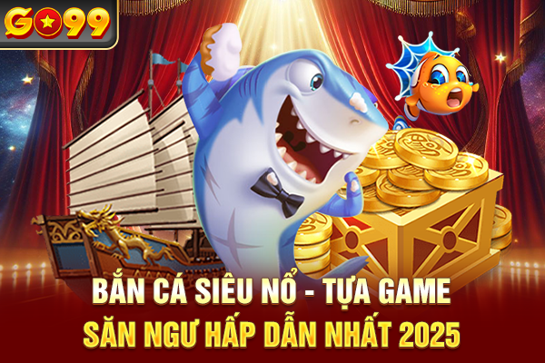 Bắn Cá Siêu Nổ - Tựa Game Săn Ngư Hấp Dẫn Nhất 2025
