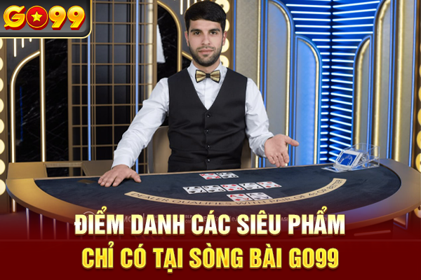 Điểm danh các siêu phẩm chỉ có tại sòng bài Go99
