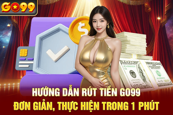 Hướng Dẫn Rút Tiền Go99 Đơn Giản, Thực Hiện Trong 1 Phút