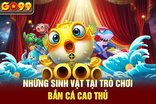 Những sinh vật tại trò chơi bắn cá cao thủ