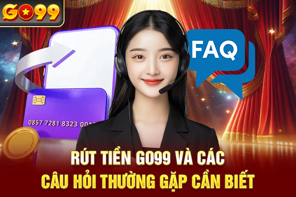 Rút tiền Go99 và các câu hỏi thường gặp cần biết