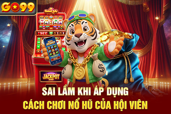 Sai lầm khi áp dụng cách chơi nổ hũ của hội viên